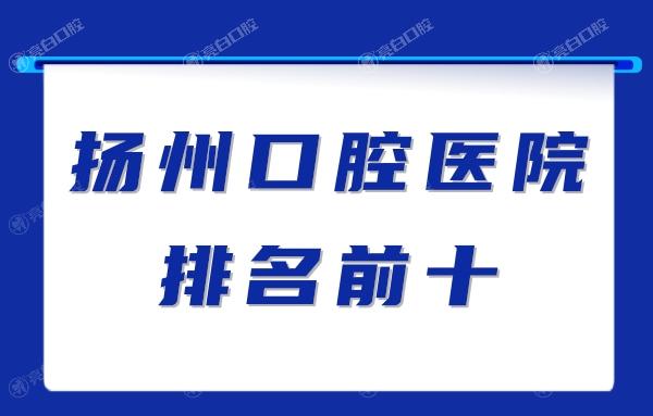 扬州口腔医院排名top10,正规医院贝恩和金铂利口腔都在前3