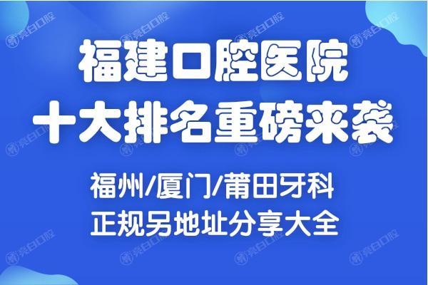 福建口腔医院十大排名重磅来袭,福州/厦门/莆田牙科正规另地址分享大全