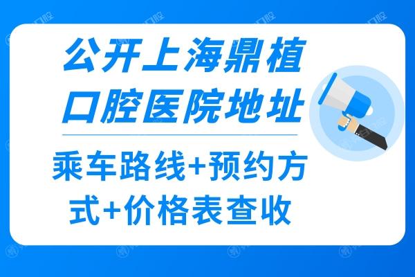 公开上海鼎植口腔医院地址+乘车路线+方式+价格表查收