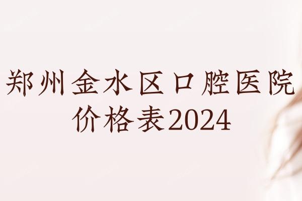 郑州金水区口腔医院价格表2024 正畸/补牙/拔牙/修复价格表码住！