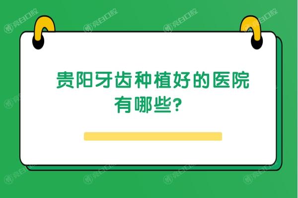 贵阳牙齿种植好的医院有哪些？这几家不仅实力强价格合理，服务还好