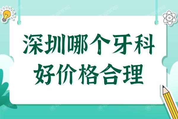 深圳哪个牙科医院好价格合理?这10家口腔种植/矫正首推,价格亲民口碑好